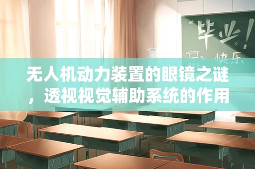 无人机动力装置的眼镜之谜，透视视觉辅助系统的作用与挑战