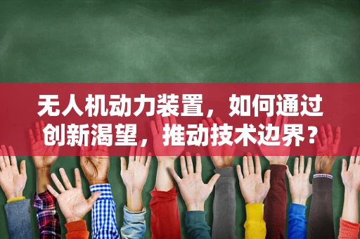 无人机动力装置，如何通过创新渴望，推动技术边界？