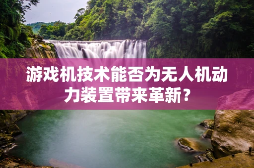 游戏机技术能否为无人机动力装置带来革新？