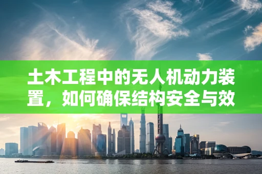 土木工程中的无人机动力装置，如何确保结构安全与效率？