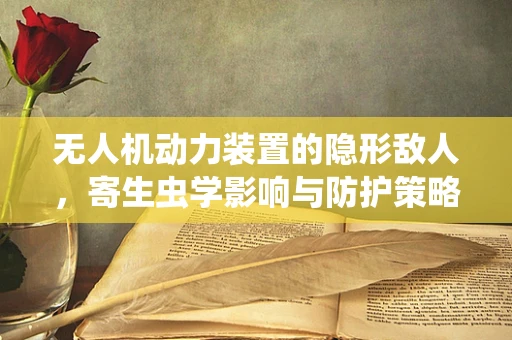 无人机动力装置的隐形敌人，寄生虫学影响与防护策略