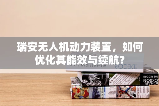 瑞安无人机动力装置，如何优化其能效与续航？