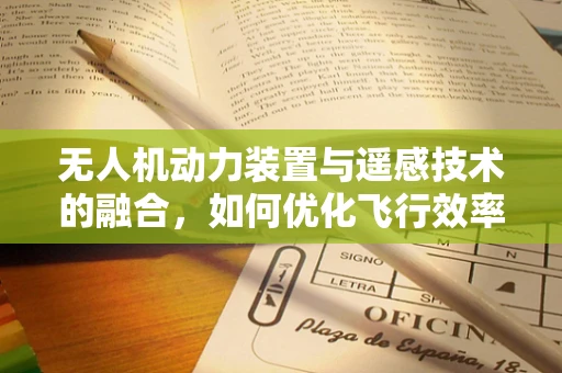 无人机动力装置与遥感技术的融合，如何优化飞行效率与数据采集？