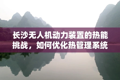 长沙无人机动力装置的热能挑战，如何优化热管理系统？