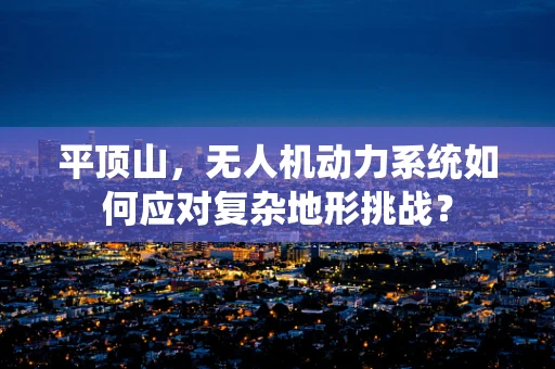 平顶山，无人机动力系统如何应对复杂地形挑战？