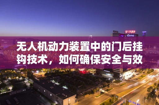 无人机动力装置中的门后挂钩技术，如何确保安全与效率的双重提升？