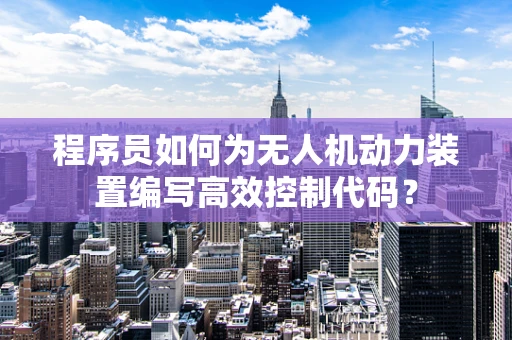 程序员如何为无人机动力装置编写高效控制代码？