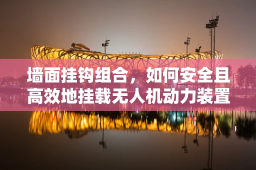墙面挂钩组合，如何安全且高效地挂载无人机动力装置？