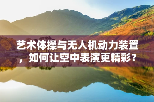 艺术体操与无人机动力装置，如何让空中表演更精彩？