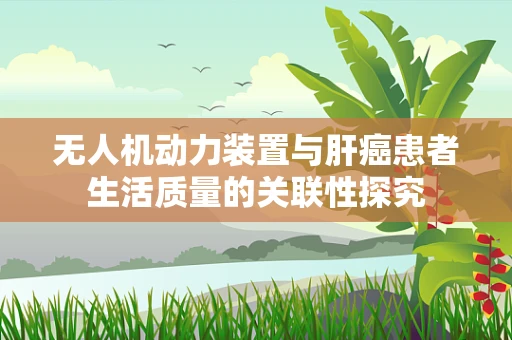 无人机动力装置与肝癌患者生活质量的关联性探究