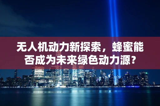 无人机动力新探索，蜂蜜能否成为未来绿色动力源？