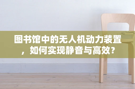 图书馆中的无人机动力装置，如何实现静音与高效？