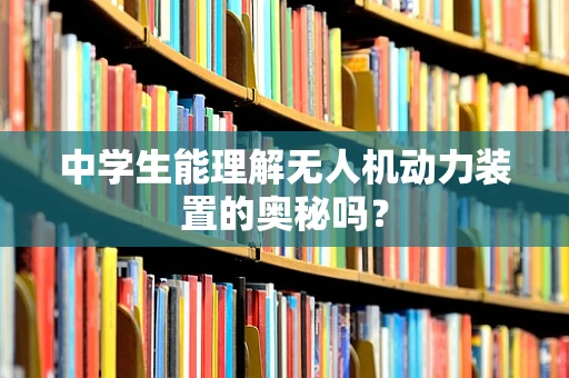 中学生能理解无人机动力装置的奥秘吗？