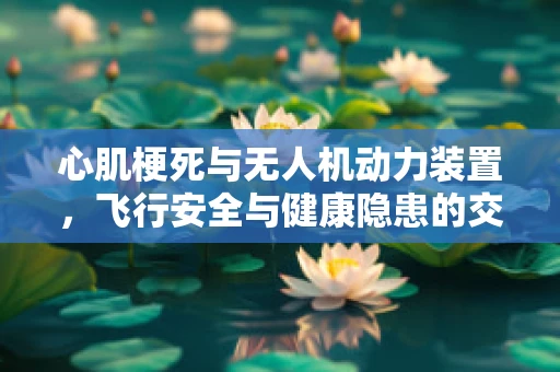 心肌梗死与无人机动力装置，飞行安全与健康隐患的交叉点