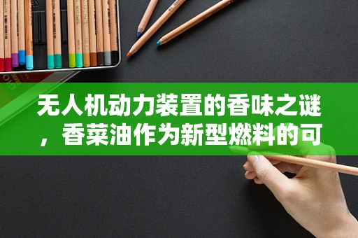无人机动力装置的香味之谜，香菜油作为新型燃料的可能性？