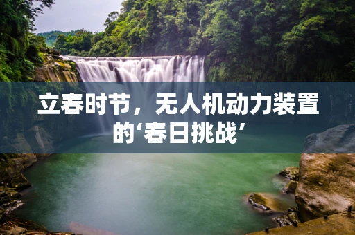 立春时节，无人机动力装置的‘春日挑战’