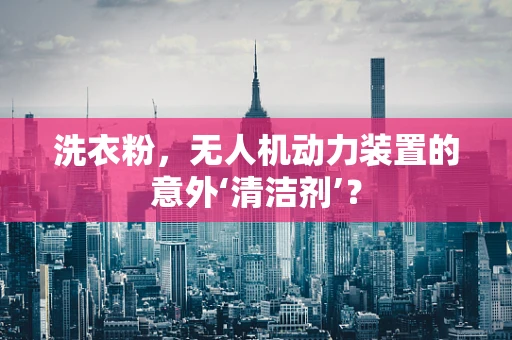 洗衣粉，无人机动力装置的意外‘清洁剂’？