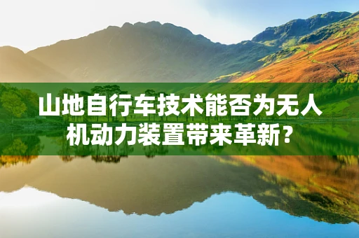 山地自行车技术能否为无人机动力装置带来革新？