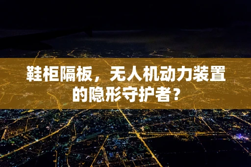 鞋柜隔板，无人机动力装置的隐形守护者？