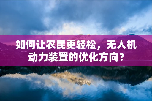 如何让农民更轻松，无人机动力装置的优化方向？