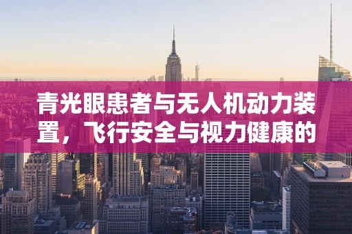 青光眼患者与无人机动力装置，飞行安全与视力健康的交叉点