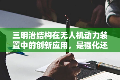 三明治结构在无人机动力装置中的创新应用，是强化还是过犹不及？