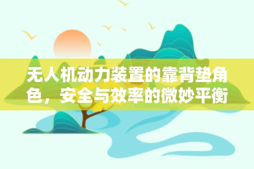 无人机动力装置的靠背垫角色，安全与效率的微妙平衡