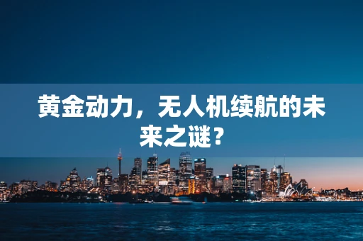 黄金动力，无人机续航的未来之谜？