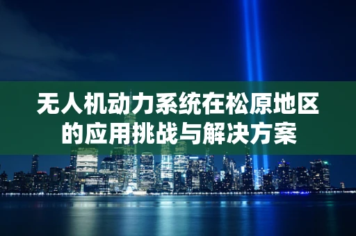 无人机动力系统在松原地区的应用挑战与解决方案