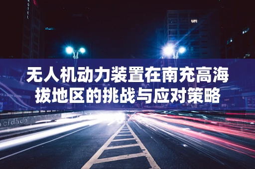 无人机动力装置在南充高海拔地区的挑战与应对策略