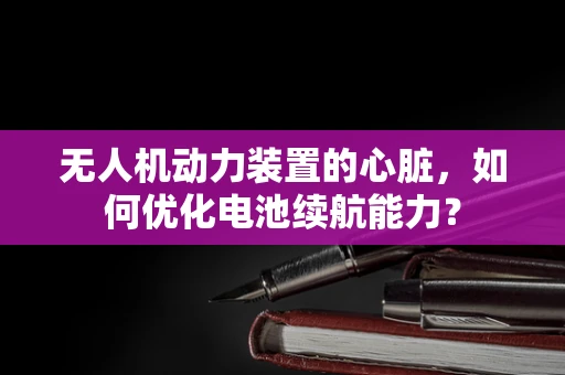 无人机动力装置的心脏，如何优化电池续航能力？