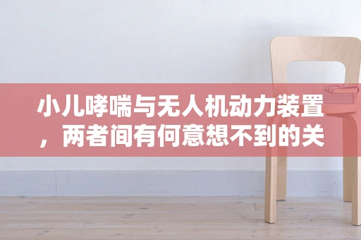 小儿哮喘与无人机动力装置，两者间有何意想不到的关联？