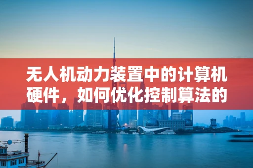 无人机动力装置中的计算机硬件，如何优化控制算法的响应速度？