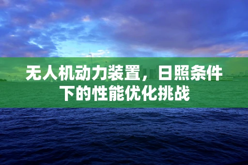 无人机动力装置，日照条件下的性能优化挑战