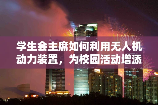 学生会主席如何利用无人机动力装置，为校园活动增添新亮点？