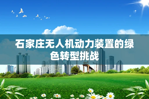 石家庄无人机动力装置的绿色转型挑战