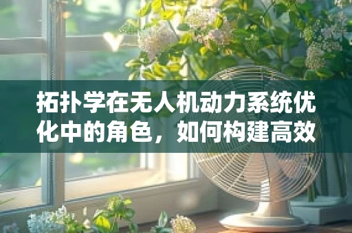拓扑学在无人机动力系统优化中的角色，如何构建高效能网络？