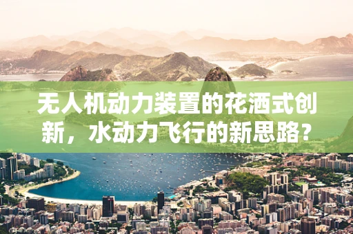 无人机动力装置的花洒式创新，水动力飞行的新思路？