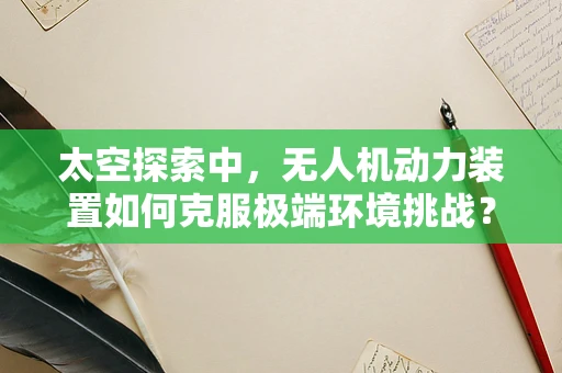 太空探索中，无人机动力装置如何克服极端环境挑战？
