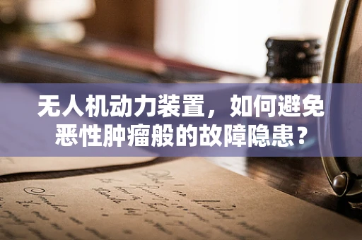 无人机动力装置，如何避免恶性肿瘤般的故障隐患？