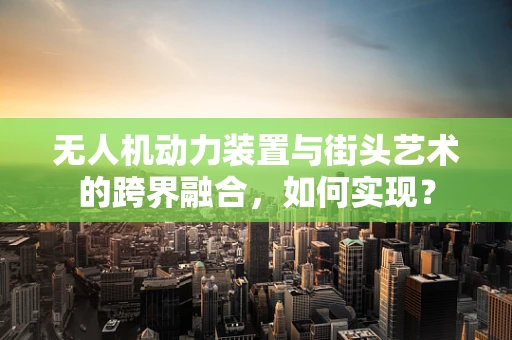 无人机动力装置与街头艺术的跨界融合，如何实现？