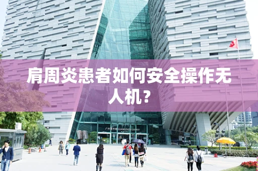 肩周炎患者如何安全操作无人机？
