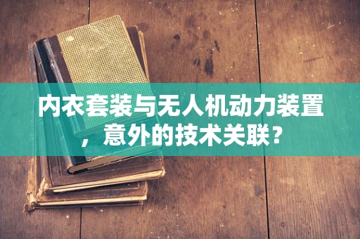 内衣套装与无人机动力装置，意外的技术关联？