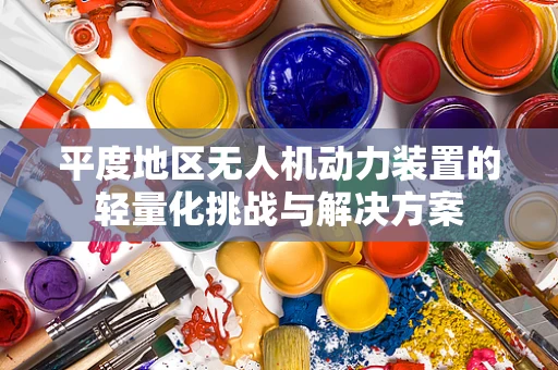 平度地区无人机动力装置的轻量化挑战与解决方案