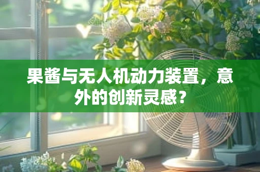 果酱与无人机动力装置，意外的创新灵感？