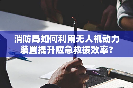 消防局如何利用无人机动力装置提升应急救援效率？