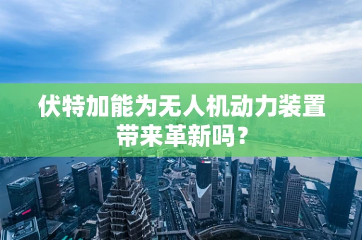 伏特加能为无人机动力装置带来革新吗？