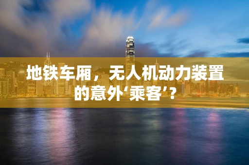 地铁车厢，无人机动力装置的意外‘乘客’？