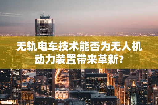 无轨电车技术能否为无人机动力装置带来革新？
