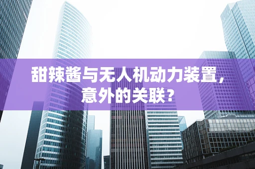 甜辣酱与无人机动力装置，意外的关联？